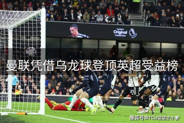 曼联凭借乌龙球登顶英超受益榜